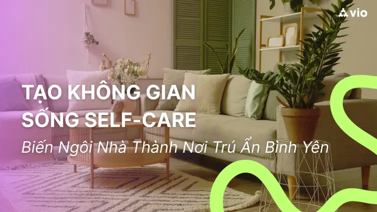 Biến Ngôi Nhà Thành Không Gian Self-Care: Đơn Giản Mà Chữa Lành