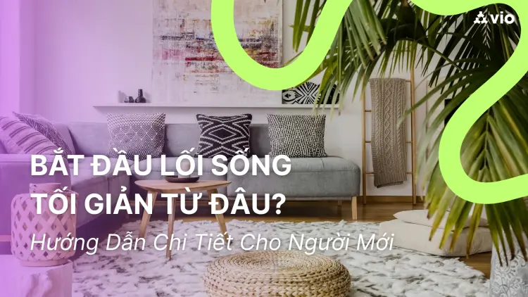Bắt Đầu Lối Sống Tối Giản: Hướng Dẫn Chi Tiết Cho Người Mới