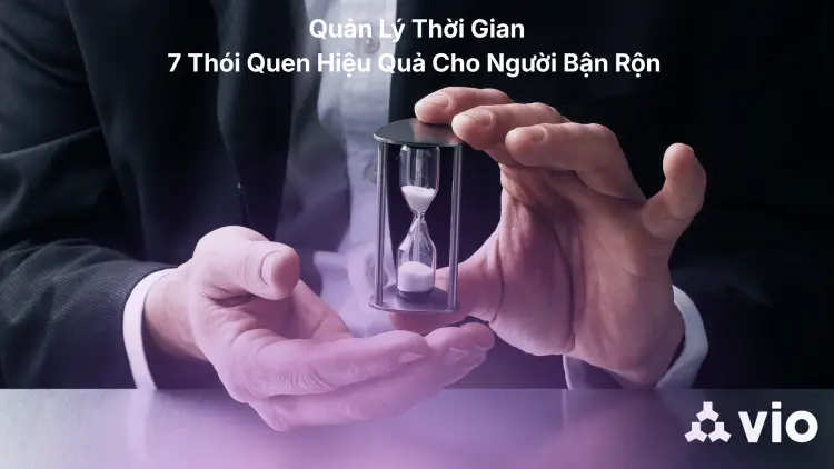 Quản Lý Thời Gian: 7 Thói Quen Hiệu Quả Cho Người Bận Rộn