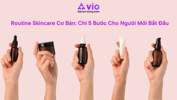Routine Skincare Cơ Bản: Chỉ 5 Bước Cho Người Mới Bắt Đầu